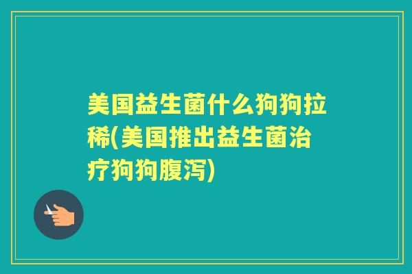 美国益生菌什么狗狗拉稀(美国推出益生菌狗狗)