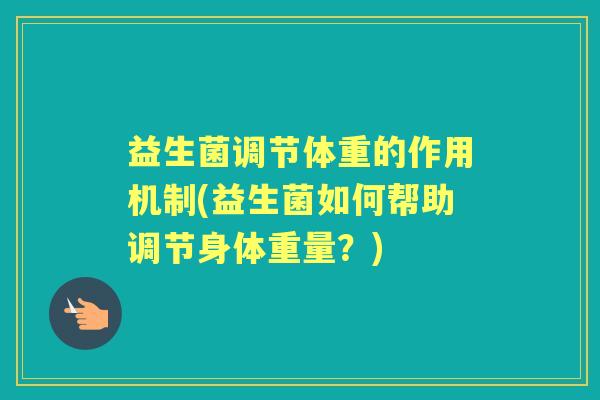 益生菌调节体重的作用机制(益生菌如何帮助调节身体重量?) 益生菌调节体重的作用机制(益生菌如何帮助调节身体重量?)