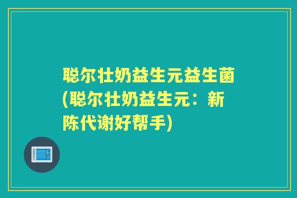 聪尔壮奶益生元益生菌(聪尔壮奶益生元：好帮手)