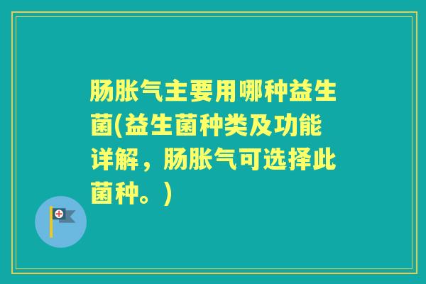 肠主要用哪种益生菌(益生菌种类及功能详解，肠可选择此菌种。)