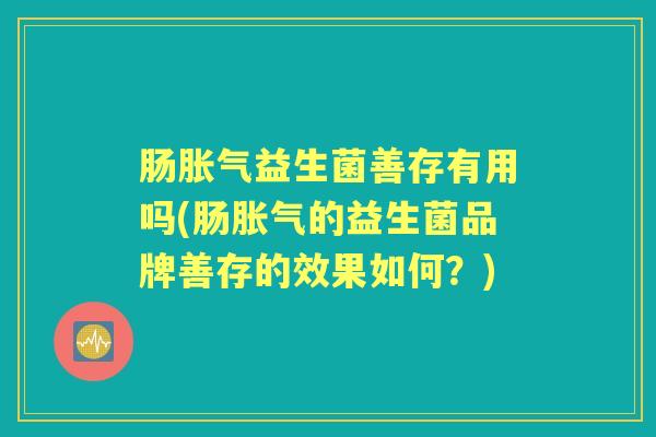 肠益生菌善存有用吗(肠的益生菌品牌善存的效果如何?) 肠益生菌善存有用吗(肠的益生菌品牌善存的效果如何?)