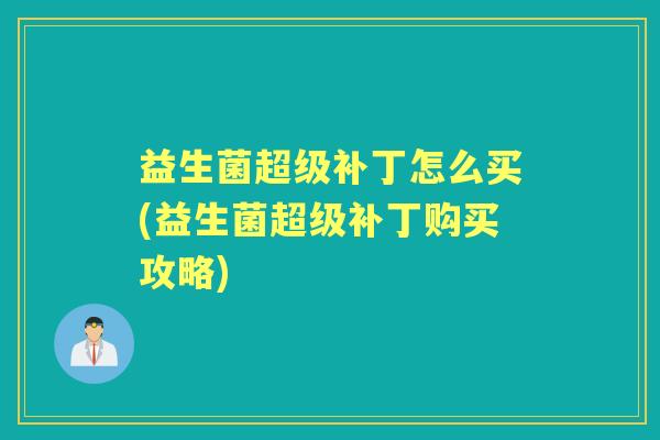 益生菌超级补丁怎么买(益生菌超级补丁购买攻略) 益生菌超级补丁怎么买(益生菌超级补丁购买攻略)