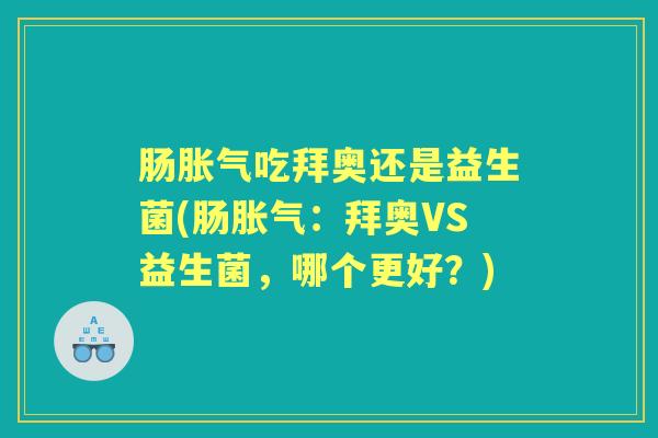 肠吃拜奥还是益生菌(肠：拜奥VS益生菌，哪个更好？)