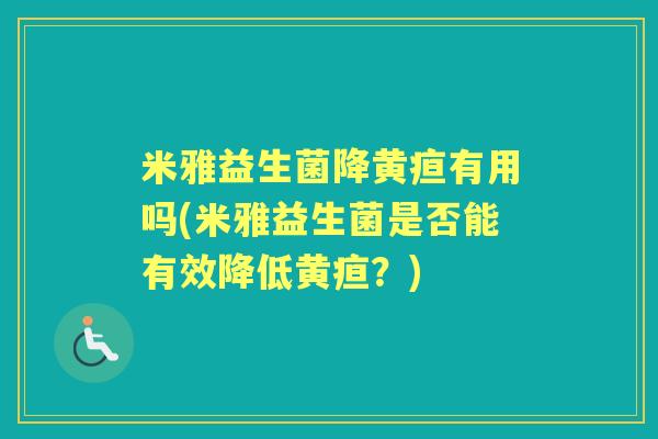 米雅益生菌降黄疸有用吗(米雅益生菌是否能有效降低黄疸?) 米雅益生菌降黄疸有用吗(米雅益生菌是否能有效降低黄疸?)