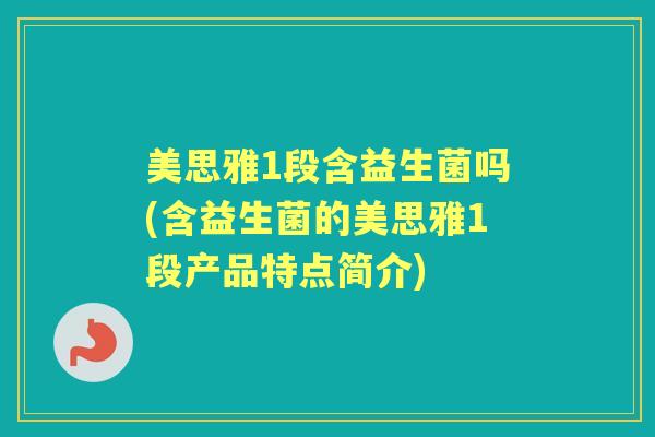 美思雅1段含益生菌吗(含益生菌的美思雅1段产品特点简介) 美思雅1段含益生菌吗(含益生菌的美思雅1段产品特点简介)