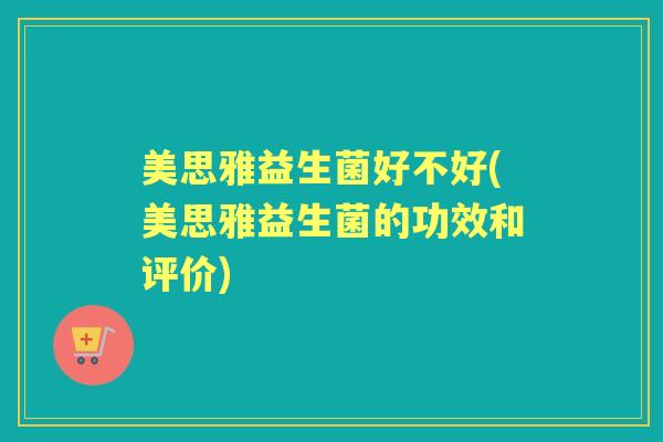 美思雅益生菌好不好(美思雅益生菌的功效和评价)