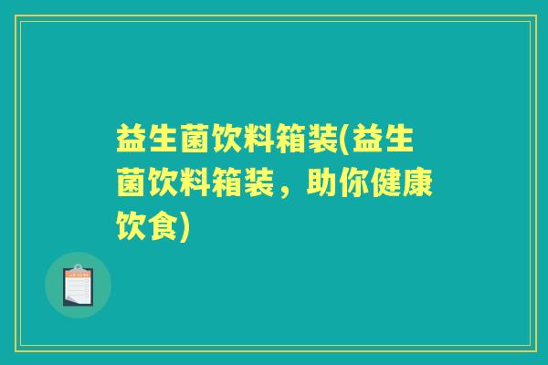 益生菌饮料箱装(益生菌饮料箱装，助你健康饮食)