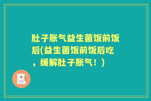肚子益生菌饭前饭后(益生菌饭前饭后吃,缓解肚子!) 肚子益生菌饭前饭后(益生菌饭前饭后吃,缓解肚子!)