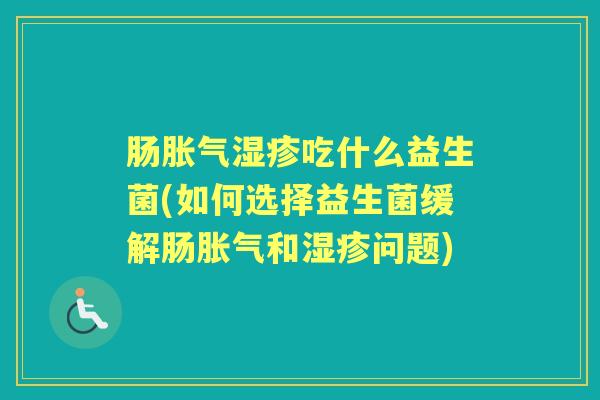 肠吃什么益生菌(如何选择益生菌缓解肠和问题) 肠吃什么益生菌(如何选择益生菌缓解肠和问题)