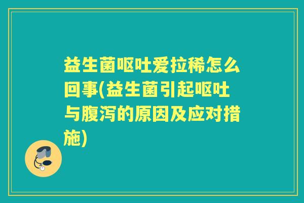 益生菌爱拉稀怎么回事(益生菌引起与的原因及应对措施) 益生菌爱拉稀怎么回事(益生菌引起与的原因及应对措施)