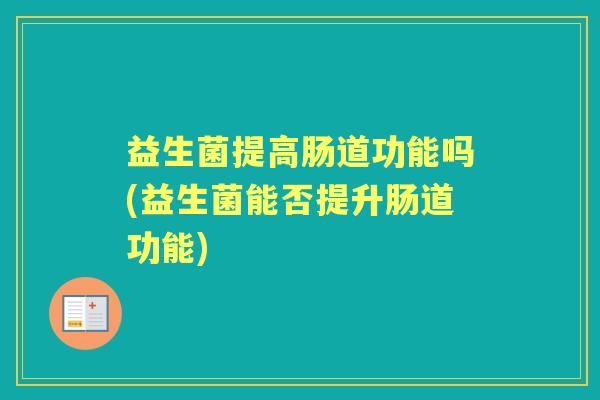 益生菌提高肠道功能吗(益生菌能否提升肠道功能)