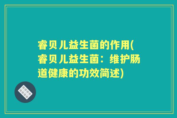 睿贝儿益生菌的作用(睿贝儿益生菌:维护肠道健康的功效简述) 睿贝儿益生菌的作用(睿贝儿益生菌:维护肠道健康的功效简述)