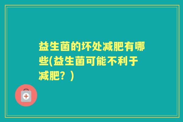 益生菌的坏处有哪些(益生菌可能不利于?) 益生菌的坏处有哪些(益生菌可能不利于?)