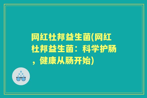 网红杜邦益生菌(网红杜邦益生菌:科学护肠,健康从肠开始) 网红杜邦益生菌(网红杜邦益生菌:科学护肠,健康从肠开始)