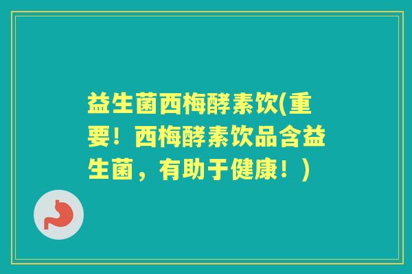 益生菌西梅酵素饮(重要!西梅酵素饮品含益生菌,有助于健康!) 益生菌西梅酵素饮(重要!西梅酵素饮品含益生菌,有助于健康!)
