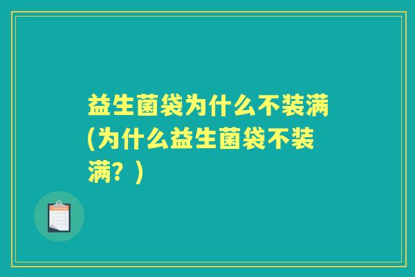 益生菌袋为什么不装满(为什么益生菌袋不装满？)