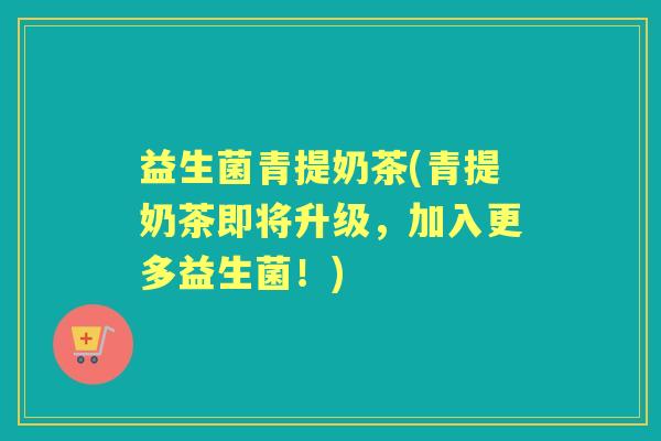 益生菌青提奶茶(青提奶茶即将升级，加入更多益生菌！)