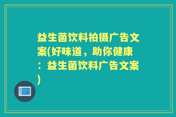 益生菌饮料拍摄广告文案(好味道,助你健康:益生菌饮料广告文案) 益生菌饮料拍摄广告文案(好味道,助你健康:益生菌饮料广告文案)
