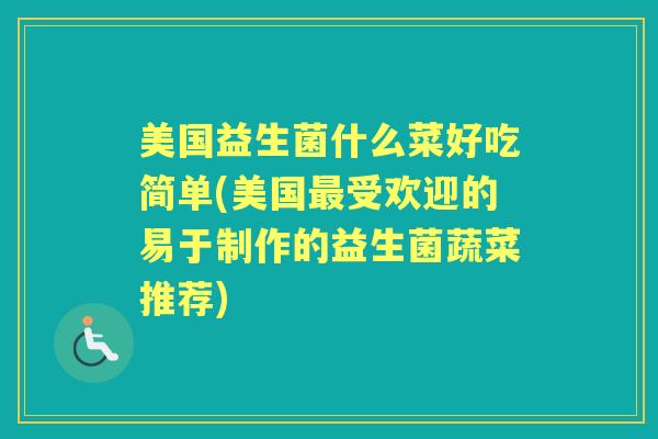 美国益生菌什么菜好吃简单(美国受欢迎的易于制作的益生菌蔬菜推荐) 美国益生菌什么菜好吃简单(美国受欢迎的易于制作的益生菌蔬菜推荐)
