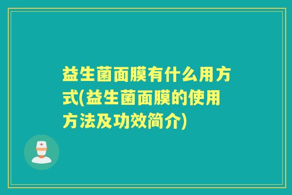 益生菌面膜有什么用方式(益生菌面膜的使用方法及功效简介) 益生菌面膜有什么用方式(益生菌面膜的使用方法及功效简介)