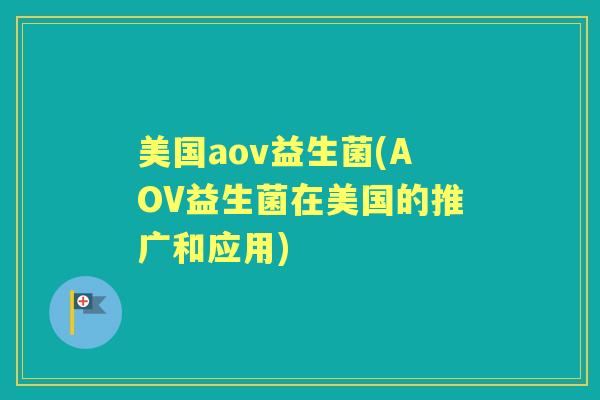 美国aov益生菌(AOV益生菌在美国的推广和应用) 美国aov益生菌(AOV益生菌在美国的推广和应用)