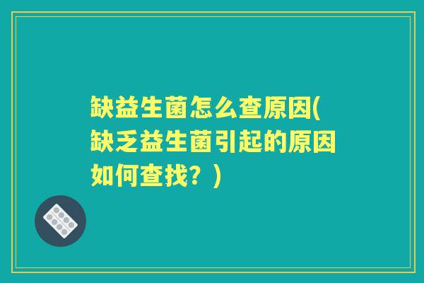 缺益生菌怎么查原因(缺乏益生菌引起的原因如何查找？)