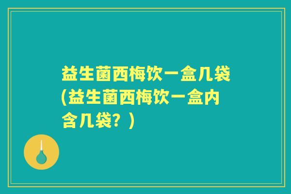 益生菌西梅饮一盒几袋(益生菌西梅饮一盒内含几袋？)