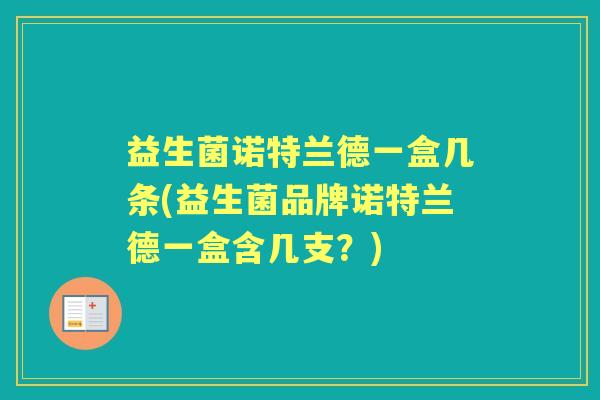 益生菌诺特兰德一盒几条(益生菌品牌诺特兰德一盒含几支?) 益生菌诺特兰德一盒几条(益生菌品牌诺特兰德一盒含几支?)