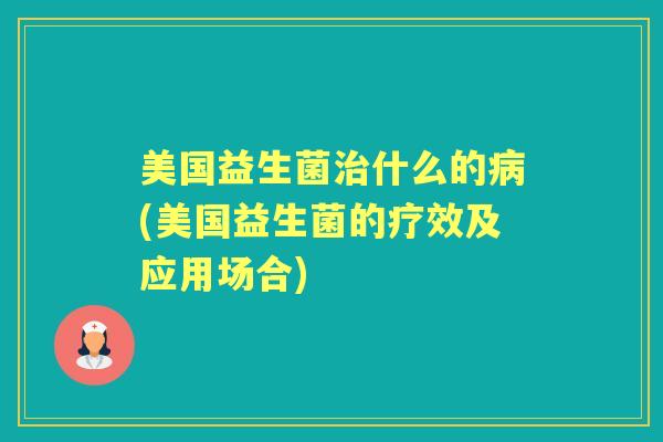 美国益生菌什么的(美国益生菌的疗效及应用场合) 美国益生菌什么的(美国益生菌的疗效及应用场合)