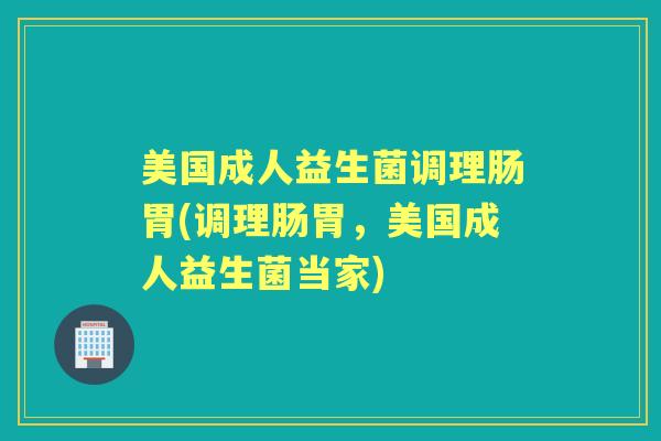 美国成人益生菌调理肠胃(调理肠胃,美国成人益生菌当家) 美国成人益生菌调理肠胃(调理肠胃,美国成人益生菌当家)