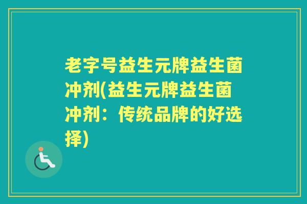 老字号益生元牌益生菌冲剂(益生元牌益生菌冲剂：传统品牌的好选择)