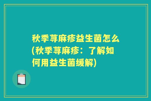 秋季荨麻疹益生菌怎么(秋季荨麻疹:了解如何用益生菌缓解) 秋季荨麻疹益生菌怎么(秋季荨麻疹:了解如何用益生菌缓解)
