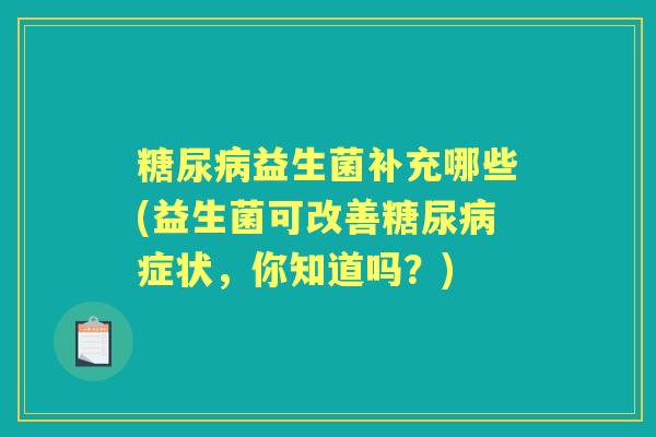 益生菌补充哪些(益生菌可改善症状，你知道吗？)