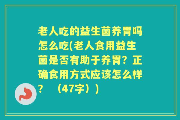 老人吃的益生菌养胃吗怎么吃(老人食用益生菌是否有助于养胃?正确食用方式应该怎么样? (47字)) 老人吃的益生菌养胃吗怎么吃(老人食用益生菌是否有助于养胃?正确食用方式应该怎么样? (47字))