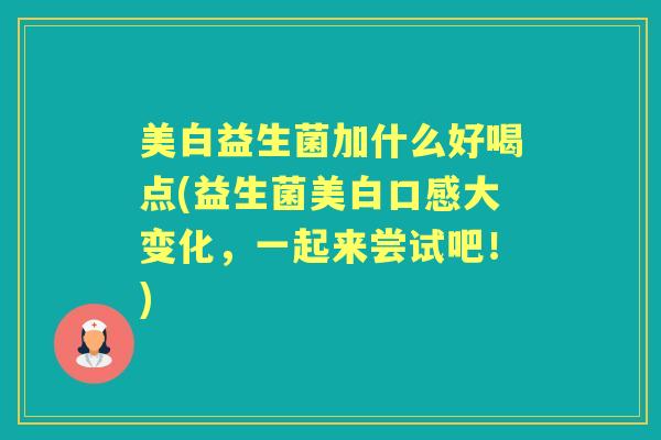美白益生菌加什么好喝点(益生菌美白口感大变化，一起来尝试吧！)