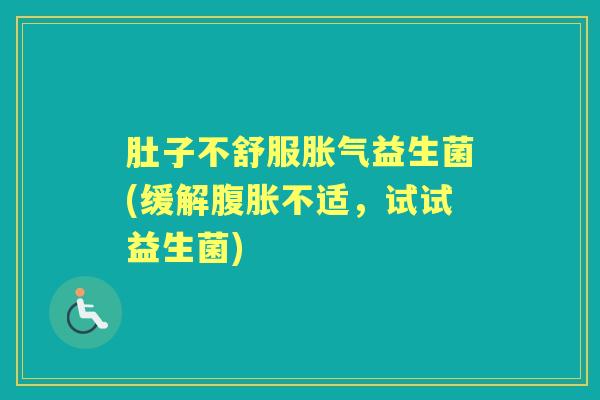 肚子不舒服益生菌(缓解不适，试试益生菌)