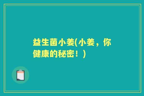 益生菌小姜(小姜,你健康的秘密!) 益生菌小姜(小姜,你健康的秘密!)