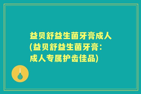 益贝舒益生菌牙膏成人(益贝舒益生菌牙膏：成人专属护齿佳品)