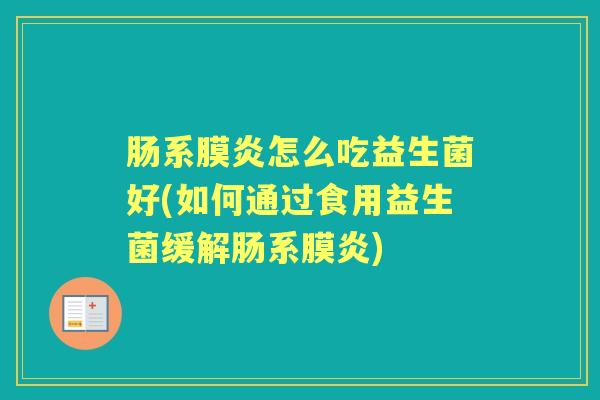 肠系膜炎怎么吃益生菌好(如何通过食用益生菌缓解肠系膜炎) 肠系膜炎怎么吃益生菌好(如何通过食用益生菌缓解肠系膜炎)