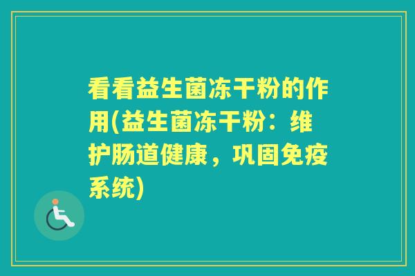 看看益生菌冻干粉的作用(益生菌冻干粉：维护肠道健康，巩固系统)