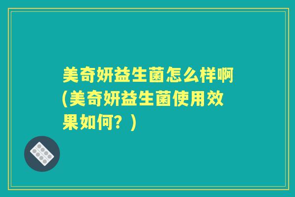 美奇妍益生菌怎么样啊(美奇妍益生菌使用效果如何?) 美奇妍益生菌怎么样啊(美奇妍益生菌使用效果如何?)