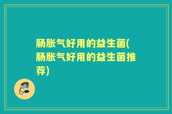 肠好用的益生菌(肠好用的益生菌推荐) 肠好用的益生菌(肠好用的益生菌推荐)