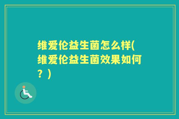 维爱伦益生菌怎么样(维爱伦益生菌效果如何?) 维爱伦益生菌怎么样(维爱伦益生菌效果如何?)