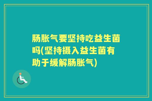 肠要坚持吃益生菌吗(坚持摄入益生菌有助于缓解肠) 肠要坚持吃益生菌吗(坚持摄入益生菌有助于缓解肠)