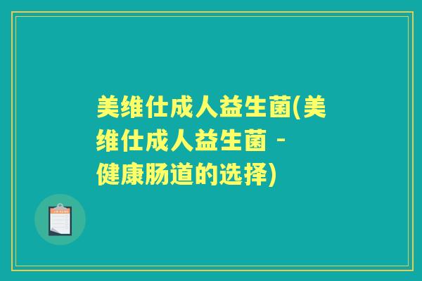 美维仕成人益生菌(美维仕成人益生菌 - 健康肠道的选择) 美维仕成人益生菌(美维仕成人益生菌 - 健康肠道的选择)