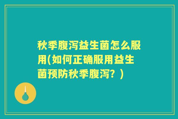 秋季益生菌怎么服用(如何正确服用益生菌秋季?) 秋季益生菌怎么服用(如何正确服用益生菌秋季?)