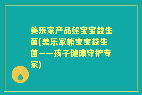 美乐家产品熊宝宝益生菌(美乐家熊宝宝益生菌——孩子健康守护专家)