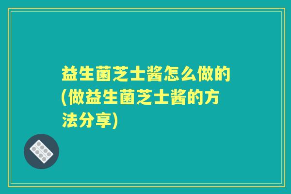 益生菌芝士酱怎么做的(做益生菌芝士酱的方法分享) 益生菌芝士酱怎么做的(做益生菌芝士酱的方法分享)