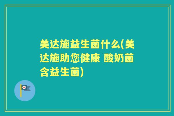 美达施益生菌什么(美达施助您健康 酸奶菌含益生菌) 美达施益生菌什么(美达施助您健康 酸奶菌含益生菌)