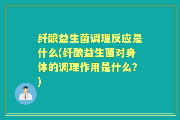 纤酿益生菌调理反应是什么(纤酿益生菌对身体的调理作用是什么?) 纤酿益生菌调理反应是什么(纤酿益生菌对身体的调理作用是什么?)